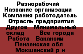 Разнорабочий › Название организации ­ Компания-работодатель › Отрасль предприятия ­ Другое › Минимальный оклад ­ 1 - Все города Работа » Вакансии   . Пензенская обл.,Мокшанский р-н